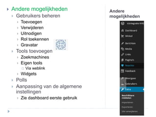 Andere
mogelijkheden
 Andere mogelijkheden
 Gebruikers beheren
 Toevoegen
 Verwijderen
 Uitnodigen
 Rol toekennen
 Gravatar
 Tools toevoegen
 Zoekmachines
 Eigen tools
 Via weblink
 Widgets
 Polls
 Aanpassing van de algemene
instellingen
 Zie dashboard eerste gebruik
 