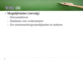 WIKI (2)
 Mogelijkheden (vervolg)
 Discussieforum
 Database voor onderwerpen
 Om samenwerkingsvaardigheden te oefenen
 