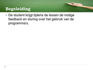 Begeleiding
 De student krijgt tijdens de lessen de nodige
feedback en sturing over het gebruik van de
programma’s.
 