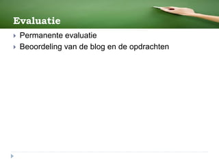 Evaluatie
 Permanente evaluatie
 Beoordeling van de blog en de opdrachten
 
