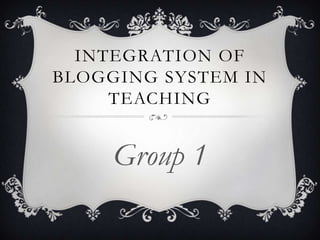 INTEGRATION OF
BLOGGING SYSTEM IN
TEACHING

Group 1

 