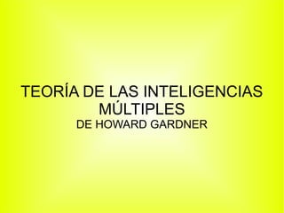 TEORÍA DE LAS INTELIGENCIAS
MÚLTIPLES
DE HOWARD GARDNER
 