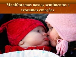 Manifestamos nossos sentimentos eManifestamos nossos sentimentos e
evocamos emoçõesevocamos emoções
 