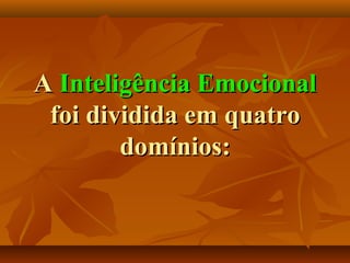 AA Inteligência EmocionalInteligência Emocional
foi dfoi dividida em quatroividida em quatro
domínios:domínios:
 