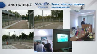 Проект «Институт ядерных
исследований»
ИНСТАЛЯЦІЇ
 
