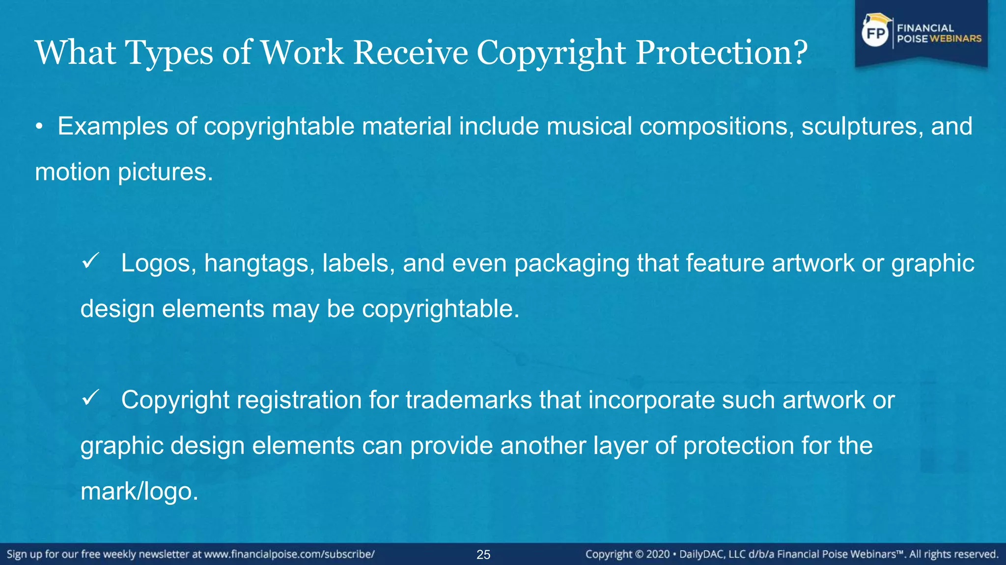 What Types of Work Receive Copyright Protection?
• Examples of copyrightable material include musical compositions, sculptures, and
motion pictures.
 Logos, hangtags, labels, and even packaging that feature artwork or graphic
design elements may be copyrightable.
 Copyright registration for trademarks that incorporate such artwork or
graphic design elements can provide another layer of protection for the
mark/logo.
25
 