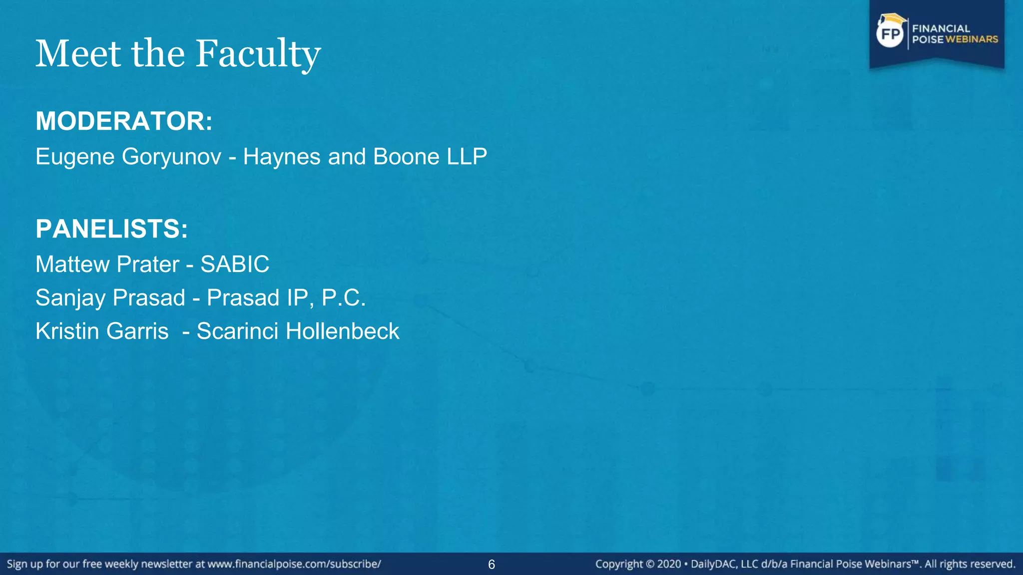 Meet the Faculty
MODERATOR:
Eugene Goryunov - Haynes and Boone LLP
PANELISTS:
Mattew Prater - SABIC
Sanjay Prasad - Prasad IP, P.C.
Kristin Garris - Scarinci Hollenbeck
6
 