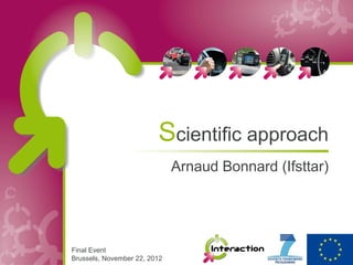 Scientific approach
                              Arnaud Bonnard (Ifsttar)




Final Event
Brussels, November 22, 2012
 