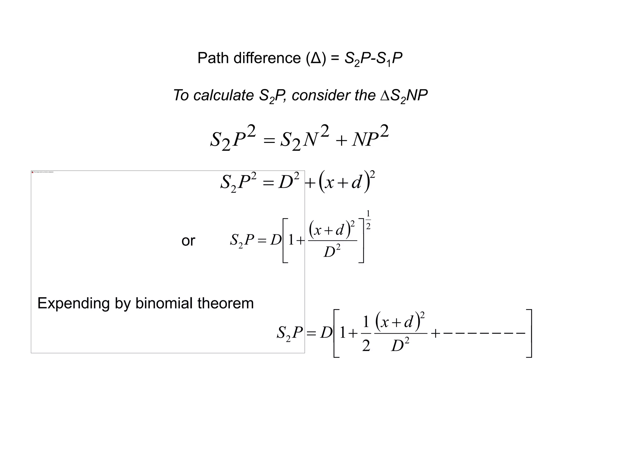 Path difference (Δ) = S2P-S1P
To calculate S2P, consider the ∆S2NP
22
2
2
2 NPNSPS 
 222
2 dxDPS 
  2
1
2
2
2 1 




 

D
dx
DPSor
Expending by binomial theorem
 








 2
2
2
2
1
1
D
dx
DPS
 