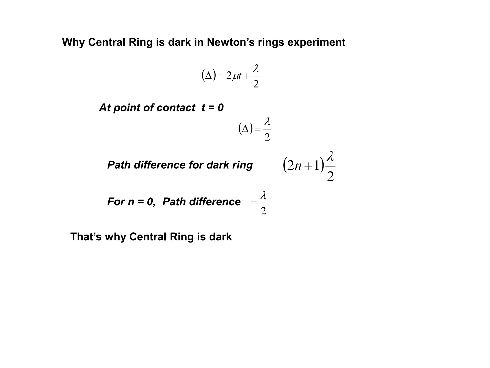Why Central Ring is dark in Newton’s rings experiment
 
2
2

m  t
At point of contact t = 0
 
2


Path difference for dark ring  
2
12

n
For n = 0, Path difference
2


That’s why Central Ring is dark
 