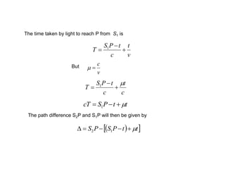 v
t
c
tPS
T 

 1
c
t
c
tPS
T
m


 1
The time taken by light to reach P from S1 is
v
c
mBut
ttPScT m 1
  ttPSPS m 12
The path difference S2P and S1P will then be given by
 