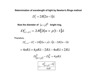     1222
 pnRD pn
       12212222
 nRpnRDD npn
 RnRRpRnR 24244 
  pRDD npn
422 

 
pR
DD npn
4
22 



Determination of wavelength of light by Newton’s Rings method
 thpn Now the diameter of bright ring,
Therefore,
 1222
 nRDn
 