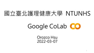 國立臺北護理健康大學 NTUNHS
Google CoLab
Orozco Hsu
2022-03-07
1
 