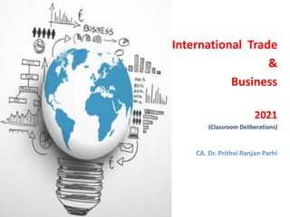 International Trade
&
Business
2021
(Classroom Deliberations)
CA. Dr. Prithvi Ranjan Parhi
7:25 AM © CA. Dr Prithvi R Parhi
 