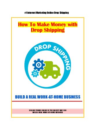 #1 Internet Marketing Online Drop Shipping
How To Make Money with
Drop Shipping
BUILD A REAL WORK-AT-HOME BUSINESS
SELLING THINGS ONLINE IS THE EASIEST WAY FOR
BUILD A REAL WORK-AT-HOME BUSINESS
 