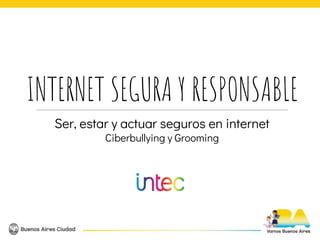 INTERNET SEGURA Y RESPONSABLE
Ser, estar y actuar seguros en internet
Ciberbullying y Grooming
 