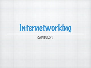 Internetworking
     CAPITULO 1
 