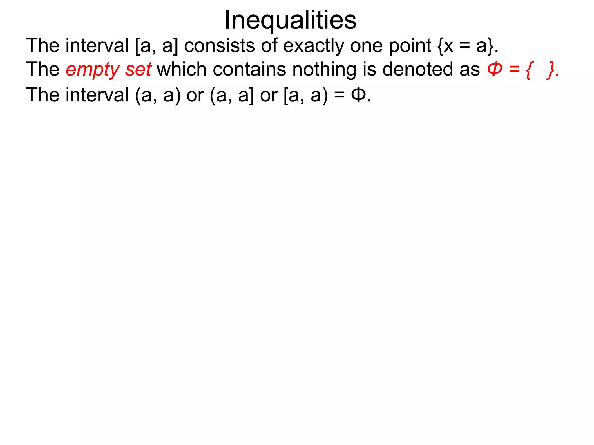 Inequalities
The interval [a, a] consists of exactly one point {x = a}.
The empty set which contains nothing is denoted as Φ = { }.
The interval (a, a) or (a, a] or [a, a) = Φ.
 