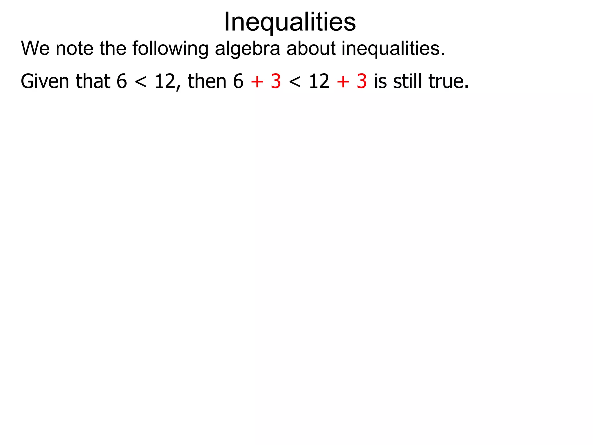 Inequalities
We note the following algebra about inequalities.
Given that 6 < 12, then 6 + 3 < 12 + 3 is still true.
 
