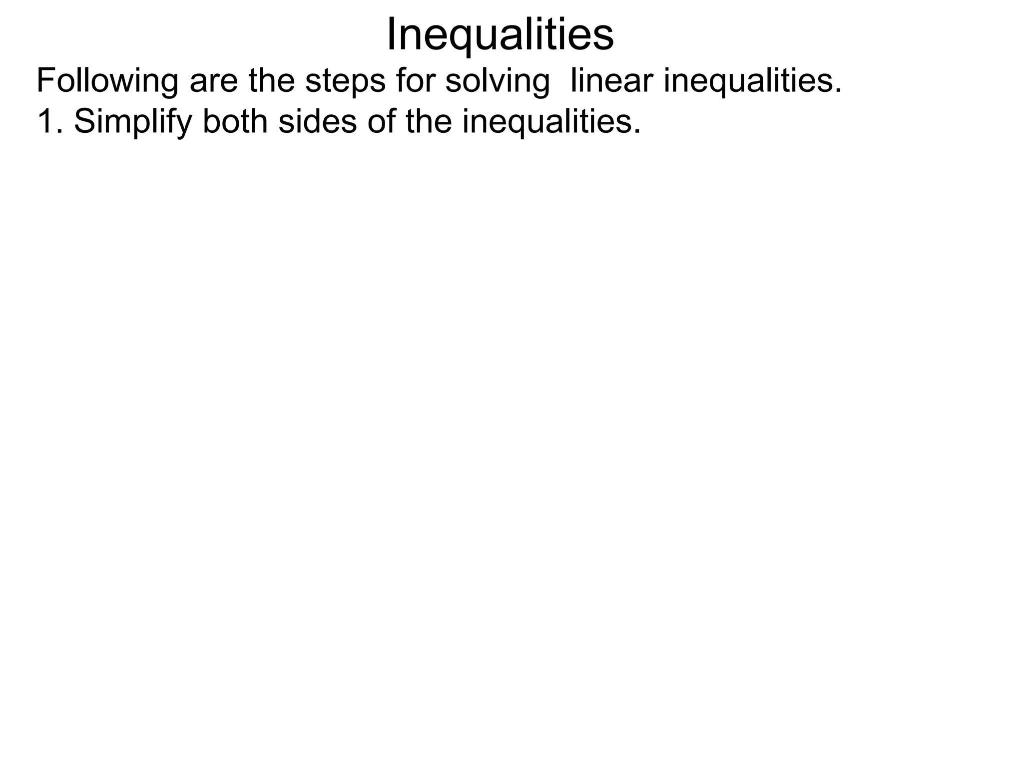 Inequalities
Following are the steps for solving linear inequalities.
1. Simplify both sides of the inequalities.
 