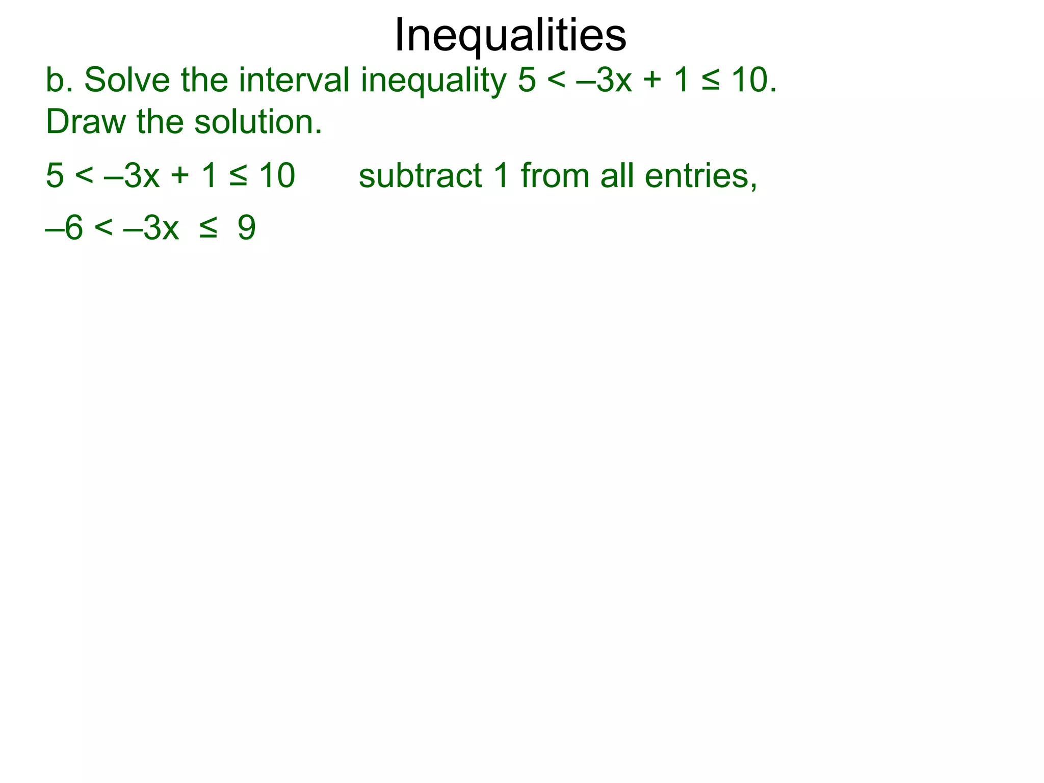 Inequalities
b. Solve the interval inequality 5 < –3x + 1 ≤ 10.
Draw the solution.
5 < –3x + 1 ≤ 10     subtract 1 from all entries,
–6 < –3x ≤ 9
 