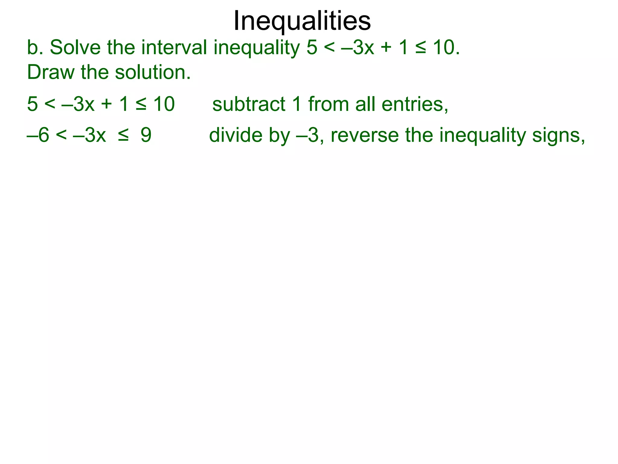 Inequalities
b. Solve the interval inequality 5 < –3x + 1 ≤ 10.
Draw the solution.
5 < –3x + 1 ≤ 10     subtract 1 from all entries,
–6 < –3x ≤ 9         divide by –3, reverse the inequality signs,
 
