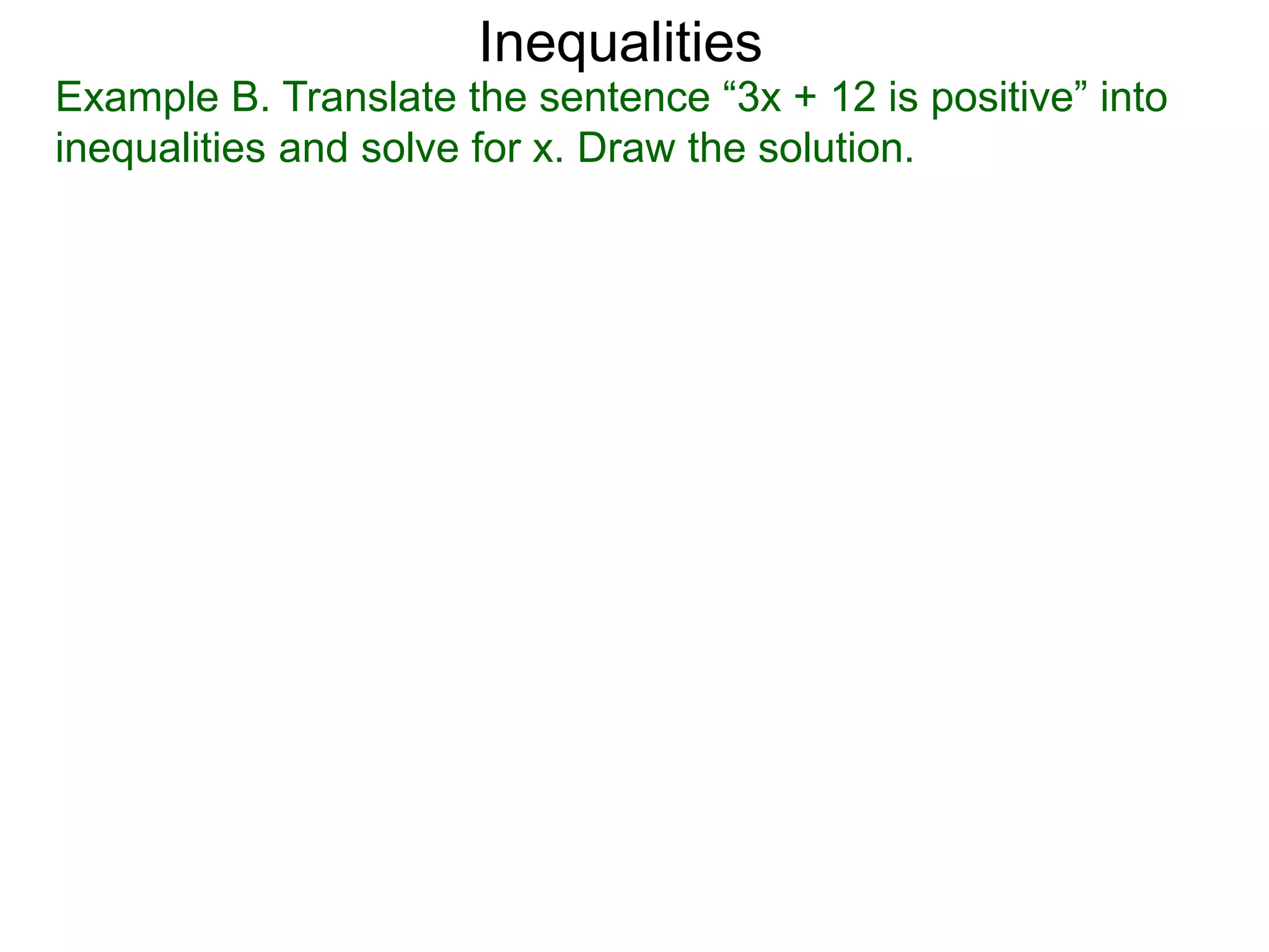 Inequalities
Example B. Translate the sentence “3x + 12 is positive” into
inequalities and solve for x. Draw the solution.
 