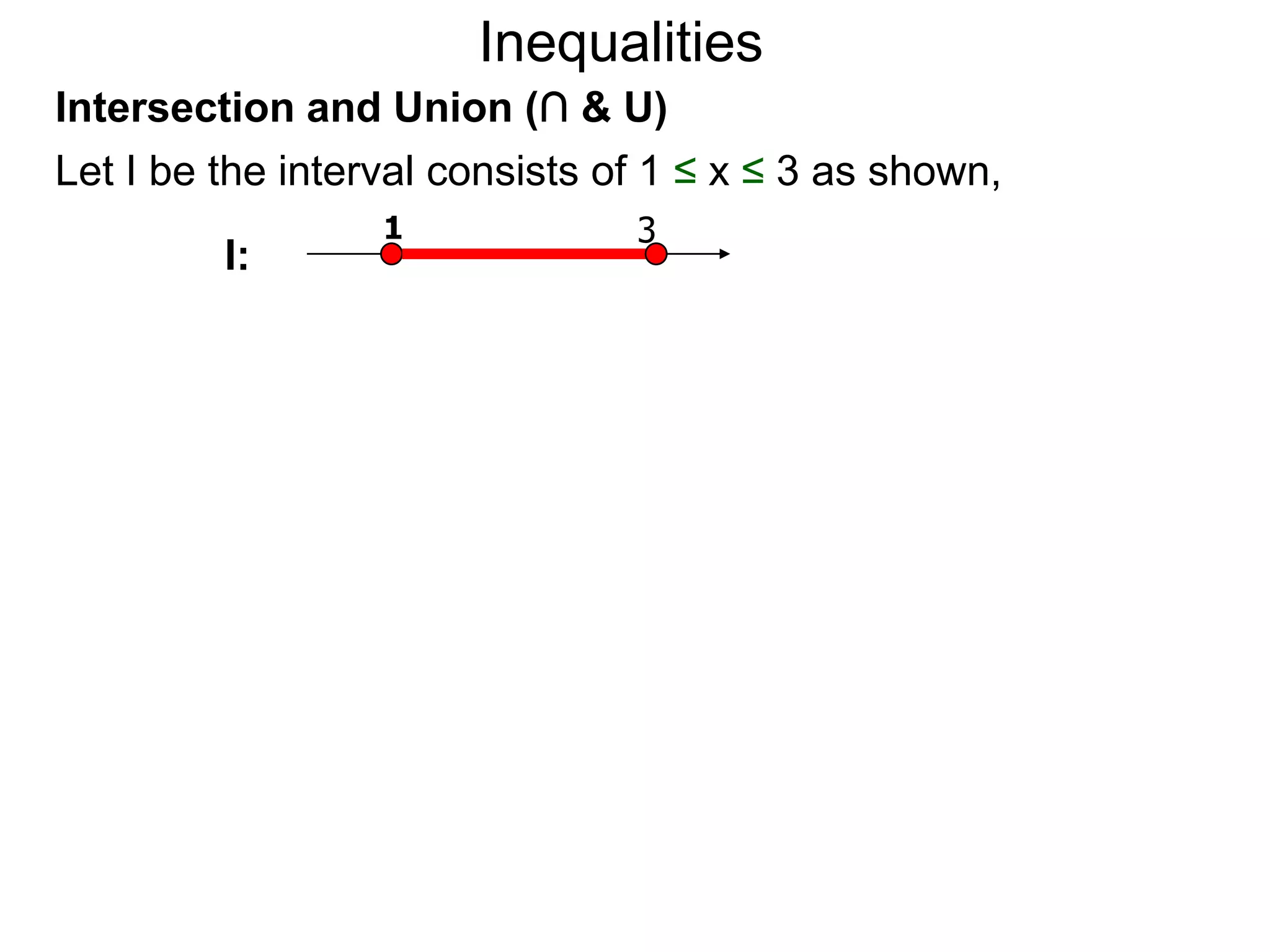 Inequalities
Intersection and Union (∩ & U)
Let I be the interval consists of 1 ≤ x ≤ 3 as shown,
                  1             3
         I:
 