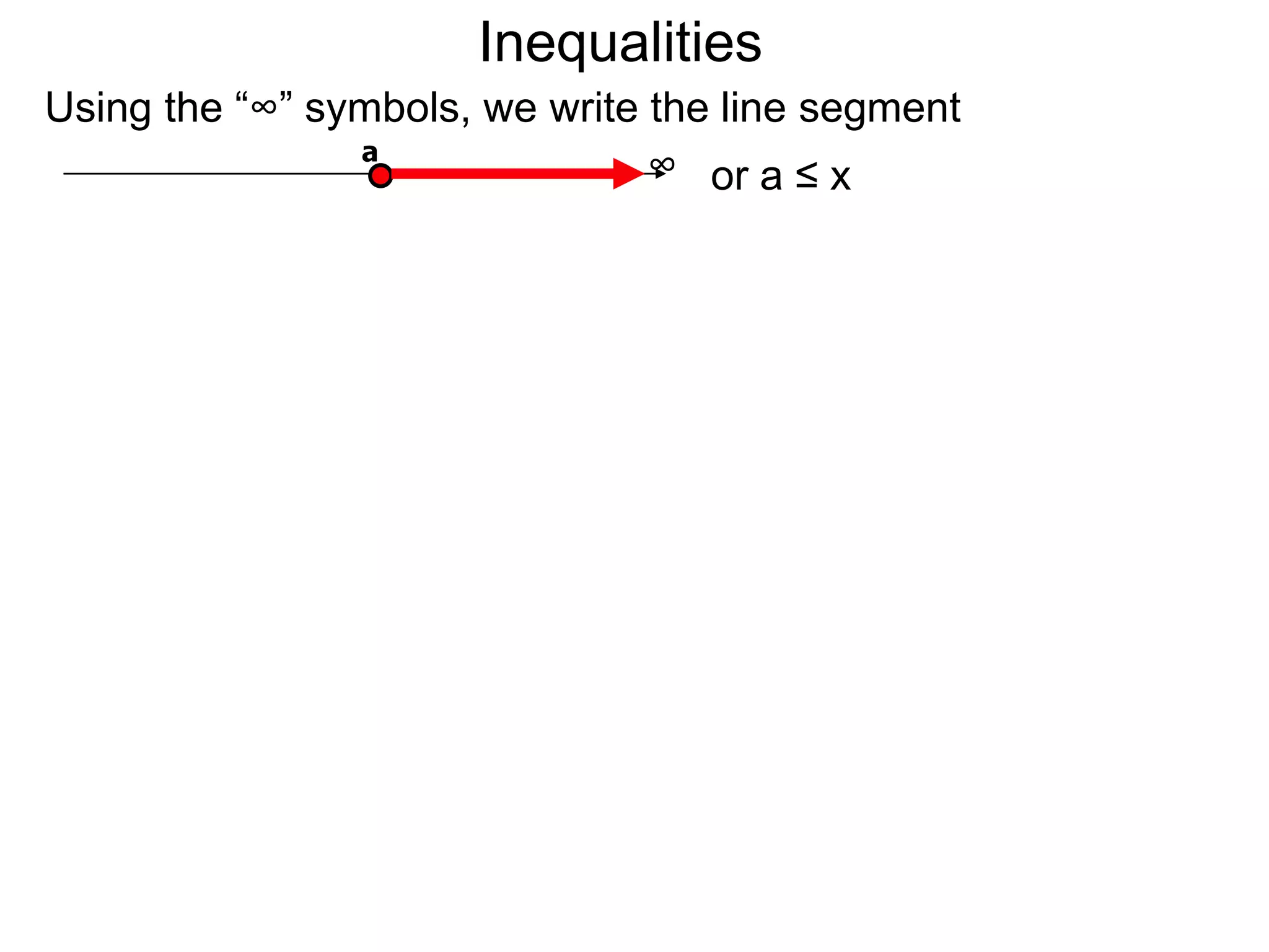 Inequalities
Using the “∞” symbols, we write the line segment
                a
                                ∞ or a ≤ x
 