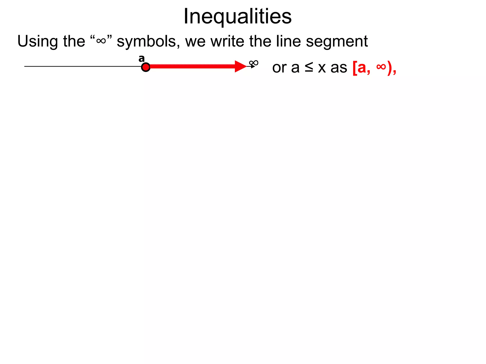 Inequalities
Using the “∞” symbols, we write the line segment
                a
                                ∞ or a ≤ x as [a, ∞),
 