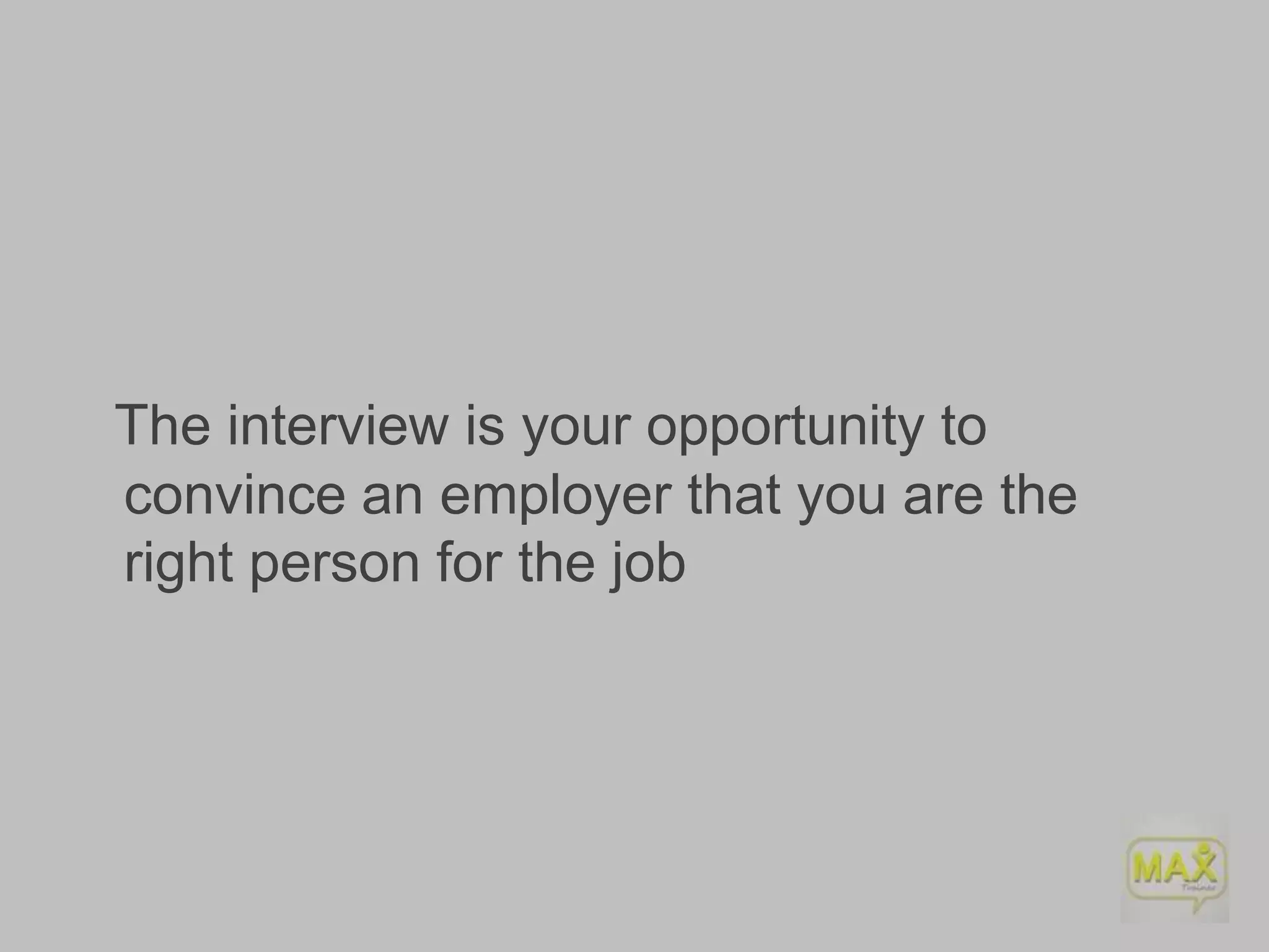 The interview is your opportunity to
convince an employer that you are the
right person for the job

 