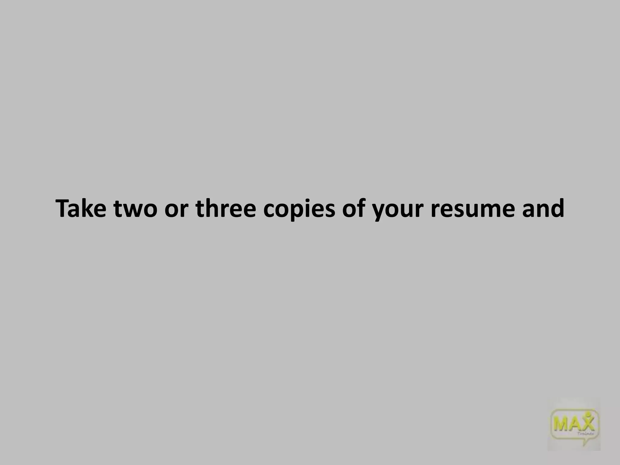 Take two or three copies of your resume and

 