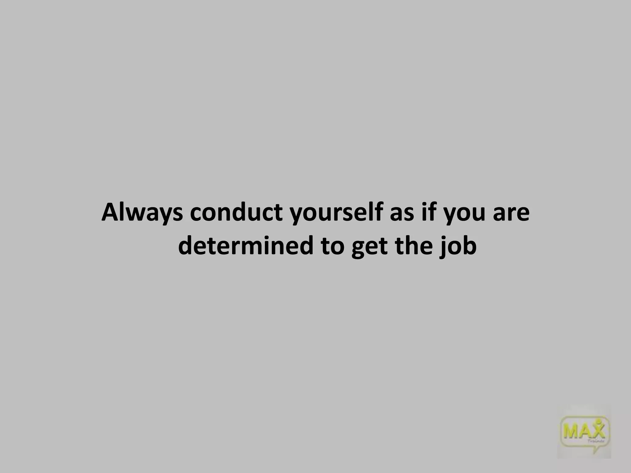 Always conduct yourself as if you are
determined to get the job

 