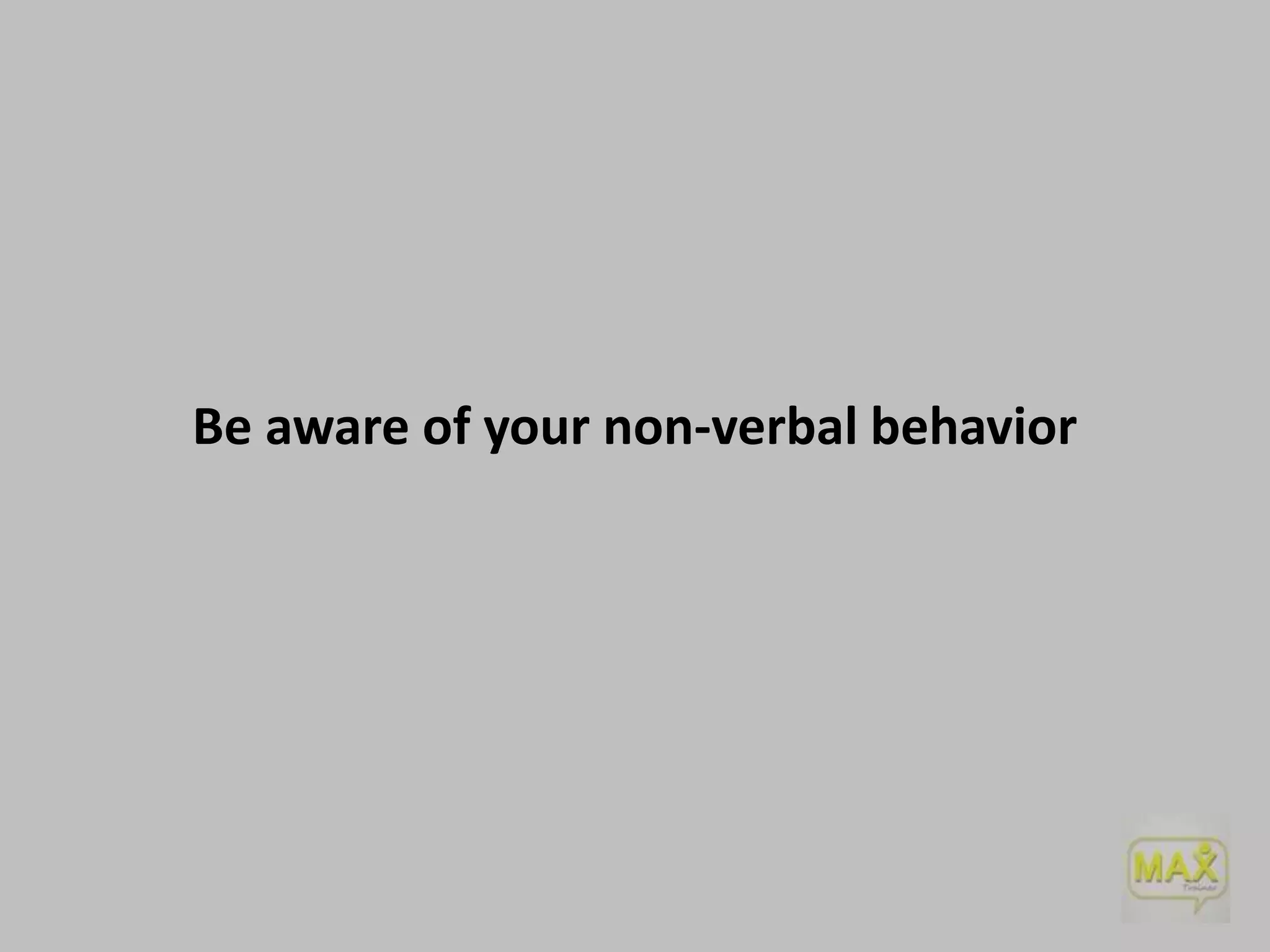 Be aware of your non-verbal behavior

 