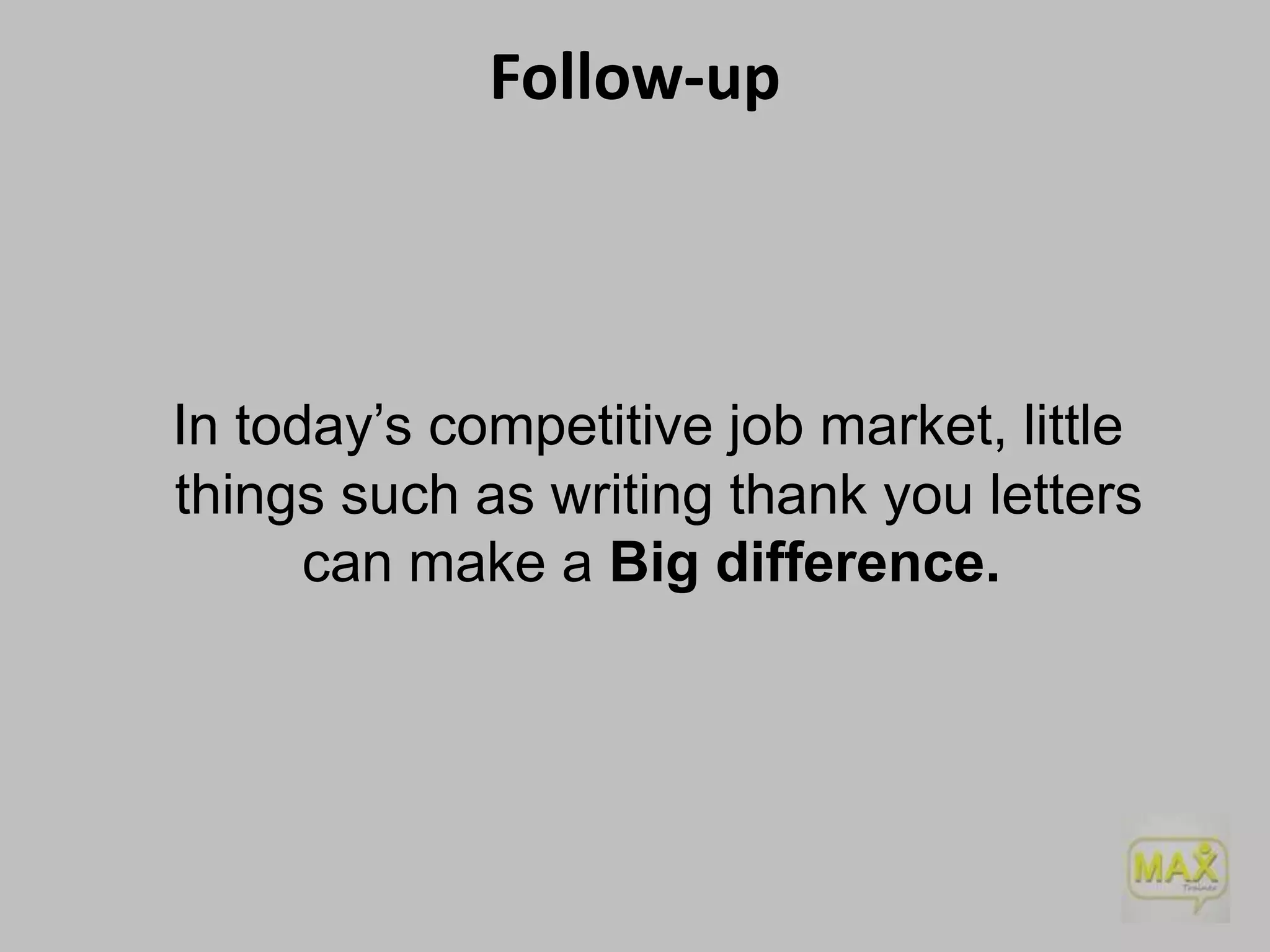 Follow-up

In today’s competitive job market, little
things such as writing thank you letters
can make a Big difference.

 