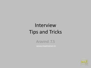 Interview
Tips and Tricks
Aravind .T.S
www.maxtrainer.in

 