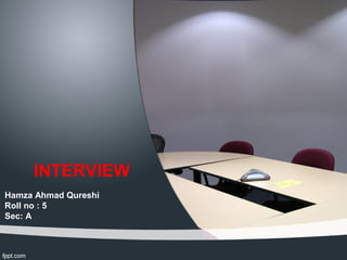 INTERVIEW
Hamza Ahmad Qureshi
Roll no : 5
Sec: A
 