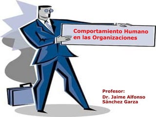 Comportamiento Humano en las Organizaciones Profesor:   Dr. Jaime Alfonso Sánchez Garza 