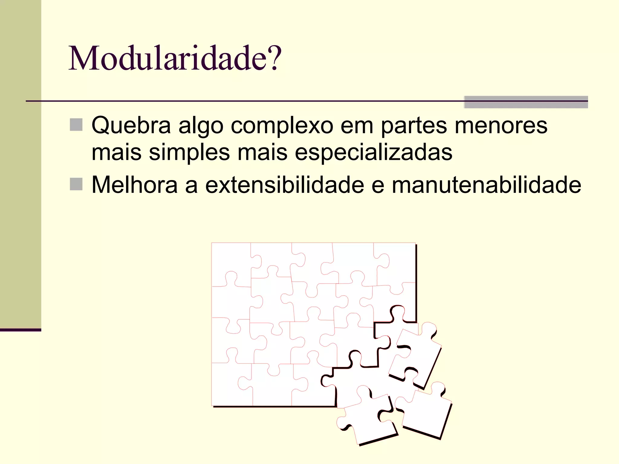 Modularidade? Quebra algo complexo em partes menores mais simples mais especializadas Melhora a extensibilidade e manutenabilidade 