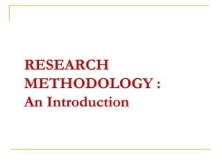 RESEARCH
METHODOLOGY :
An Introduction
 