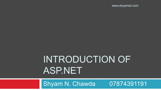 INTRODUCTION OF
ASP.NET
Shyam N. Chawda 07874391191
www.shyamsir.com
 