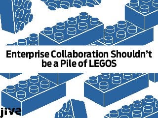 Enterprise Collaboration Shouldn’t
be a Pile of LEGOS
 