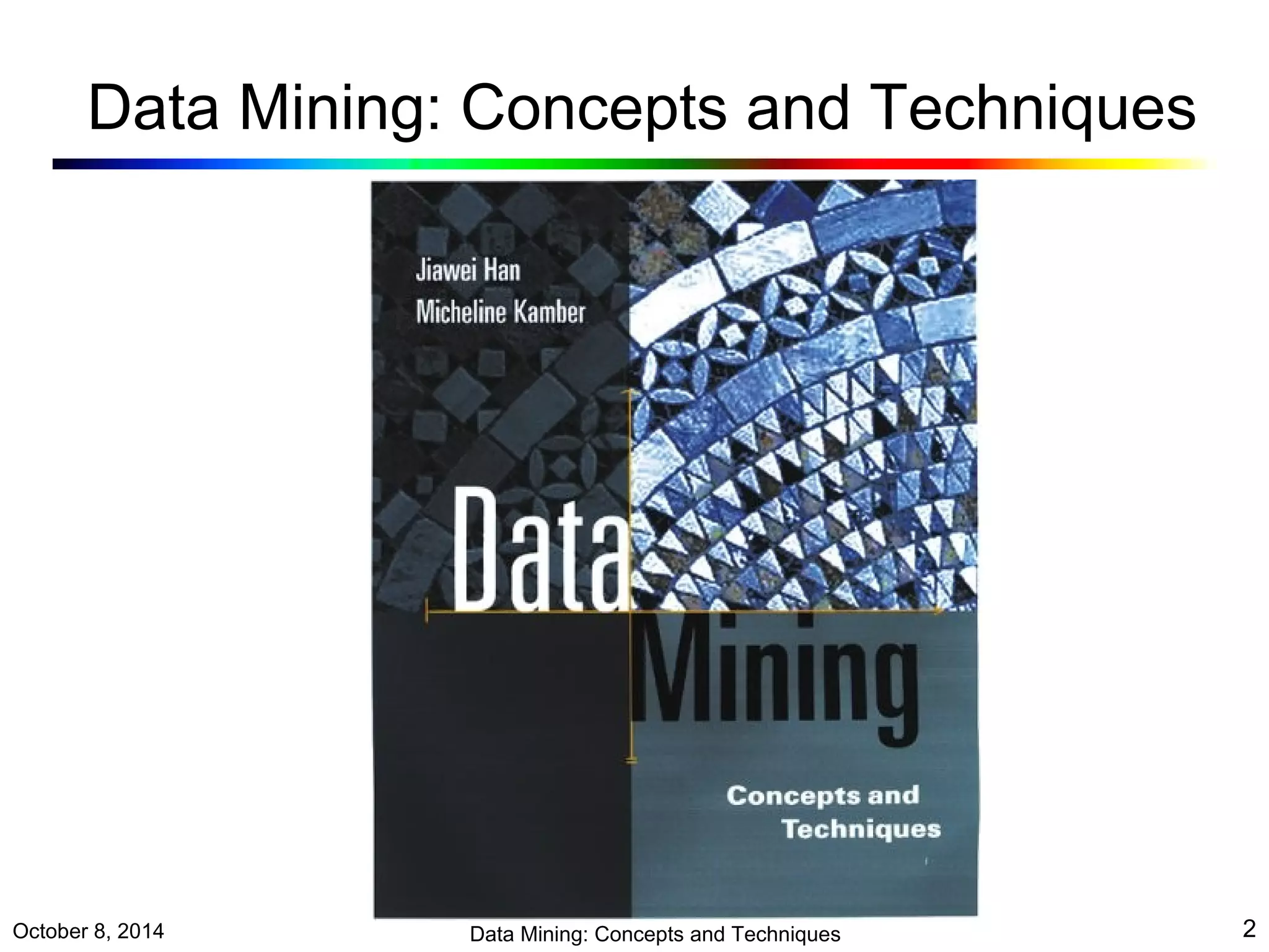 Data Mining: Concepts and Techniques 
October 8, 2014 Data Mining: Concepts and Techniques 2 
 