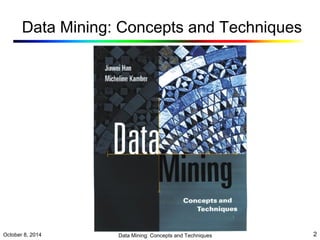 Data Mining: Concepts and Techniques 
October 8, 2014 Data Mining: Concepts and Techniques 2 
 