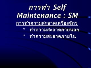 การทำาการทำา SelfSelf
Maintenance : SMMaintenance : SM
การทำาความสะอาดเครื่องจักร
* ทำาความสะอาดภายนอก
* ทำาความสะอาดภายใน
 