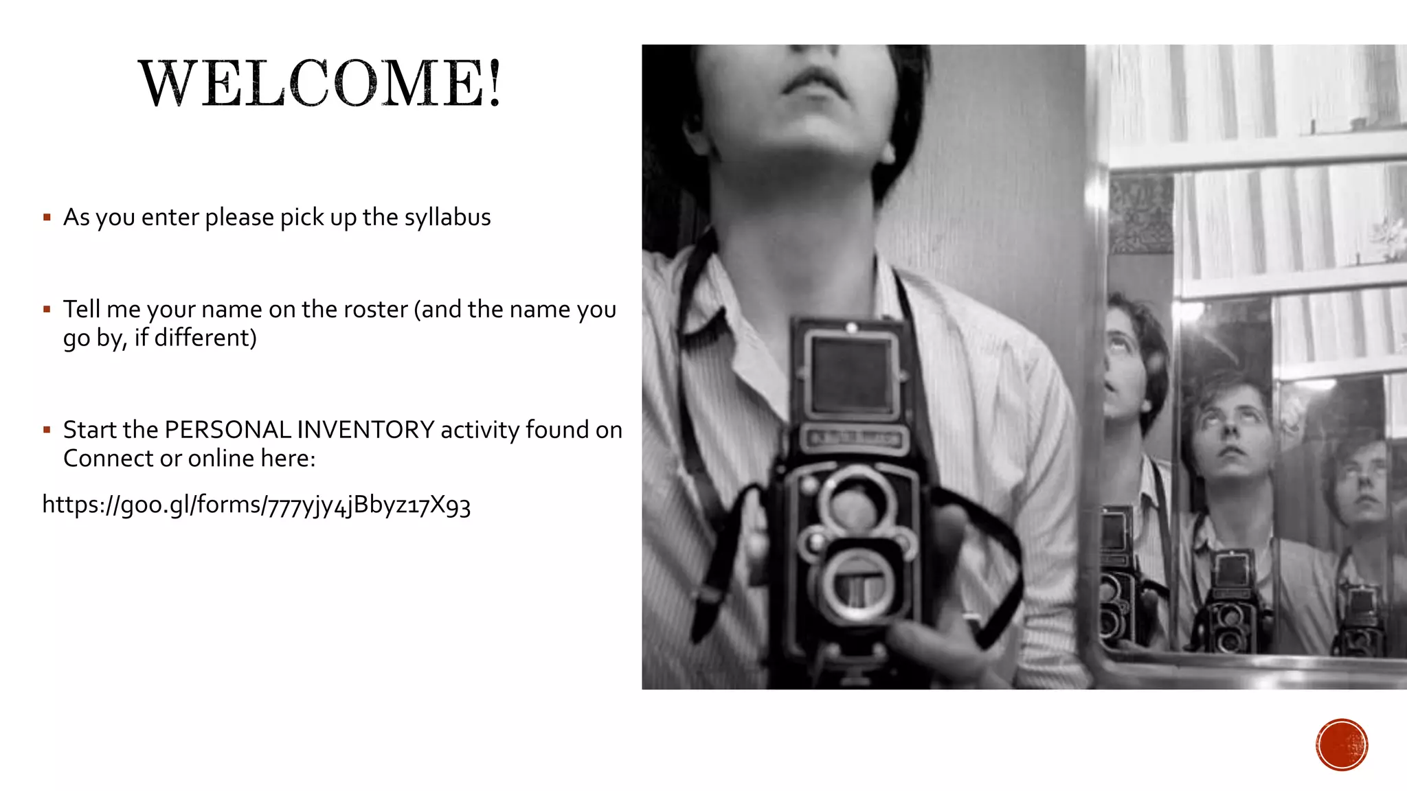  As you enter please pick up the syllabus
 Tell me your name on the roster (and the name you
go by, if different)
 Start the PERSONAL INVENTORY activity found on
Connect or online here:
https://goo.gl/forms/777yjy4jBbyz17X93
 