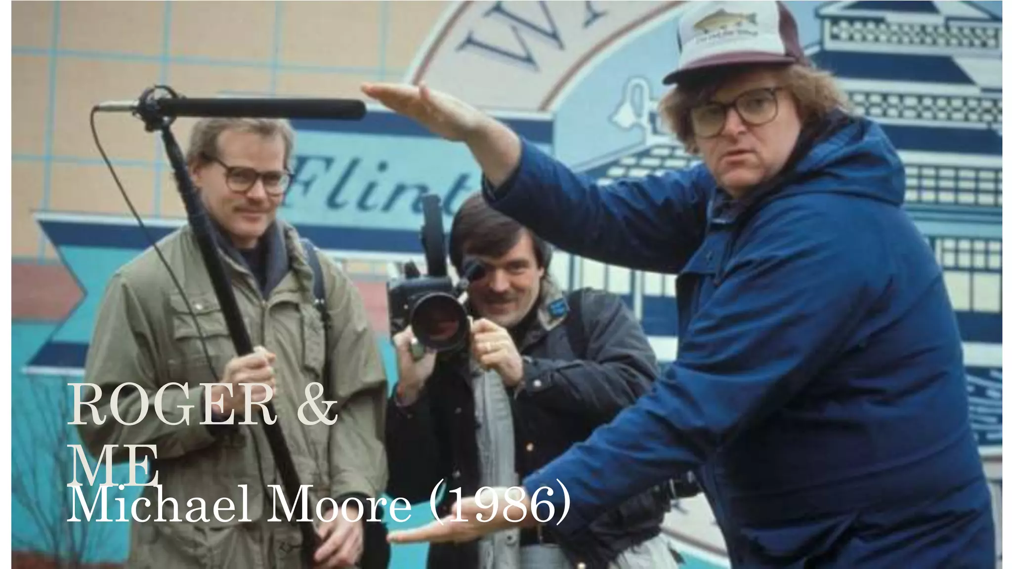 Michael Moore (1986)
ROGER &
ME
 