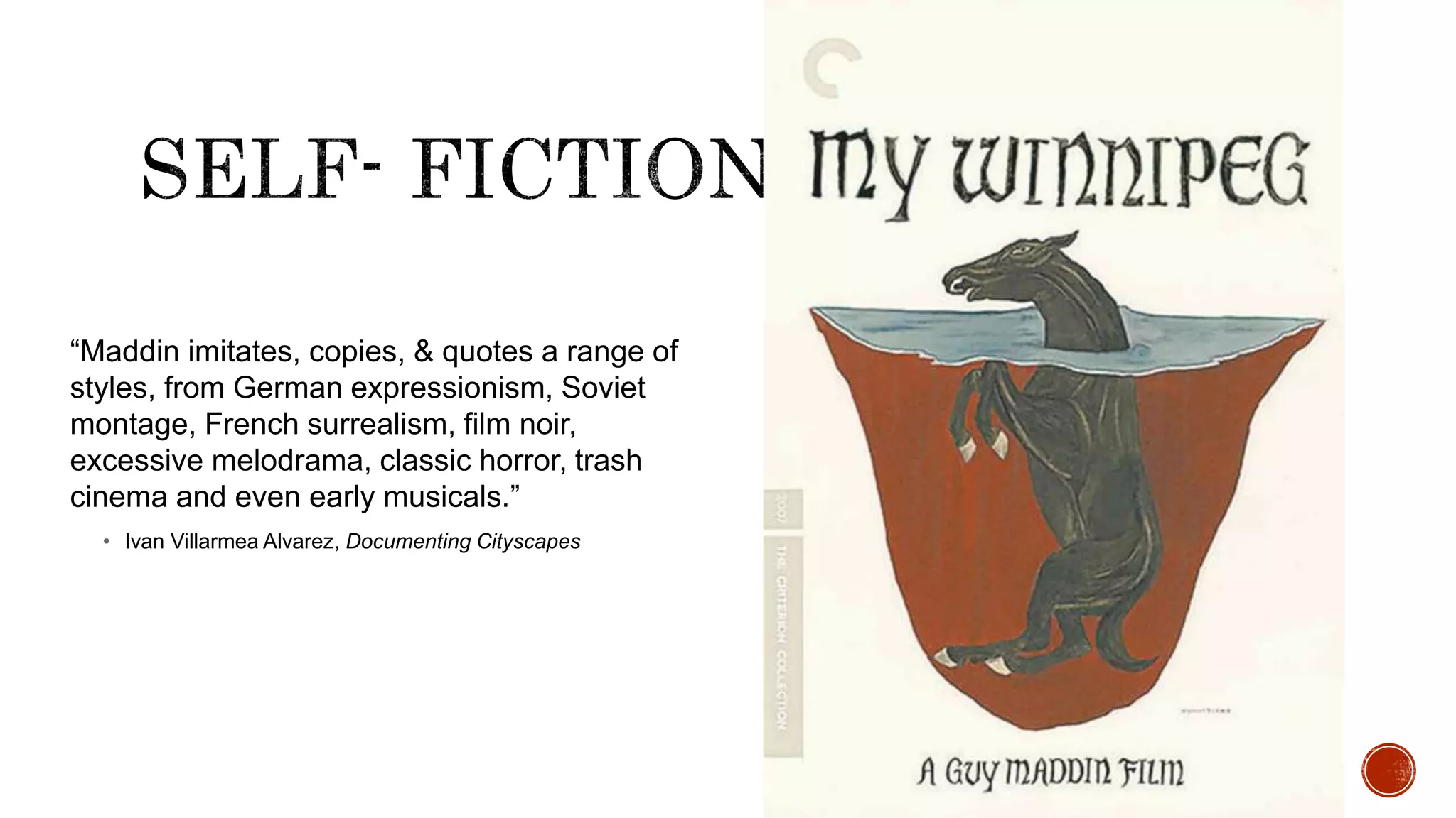 “Maddin imitates, copies, & quotes a range of
styles, from German expressionism, Soviet
montage, French surrealism, film noir,
excessive melodrama, classic horror, trash
cinema and even early musicals.”
• Ivan Villarmea Alvarez, Documenting Cityscapes
 