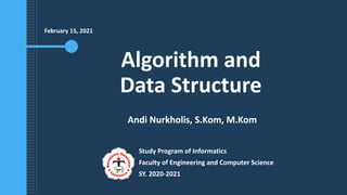 Algorithm and
Data Structure
Andi Nurkholis, S.Kom, M.Kom
Study Program of Informatics
Faculty of Engineering and Computer Science
SY. 2020-2021
February 15, 2021
 