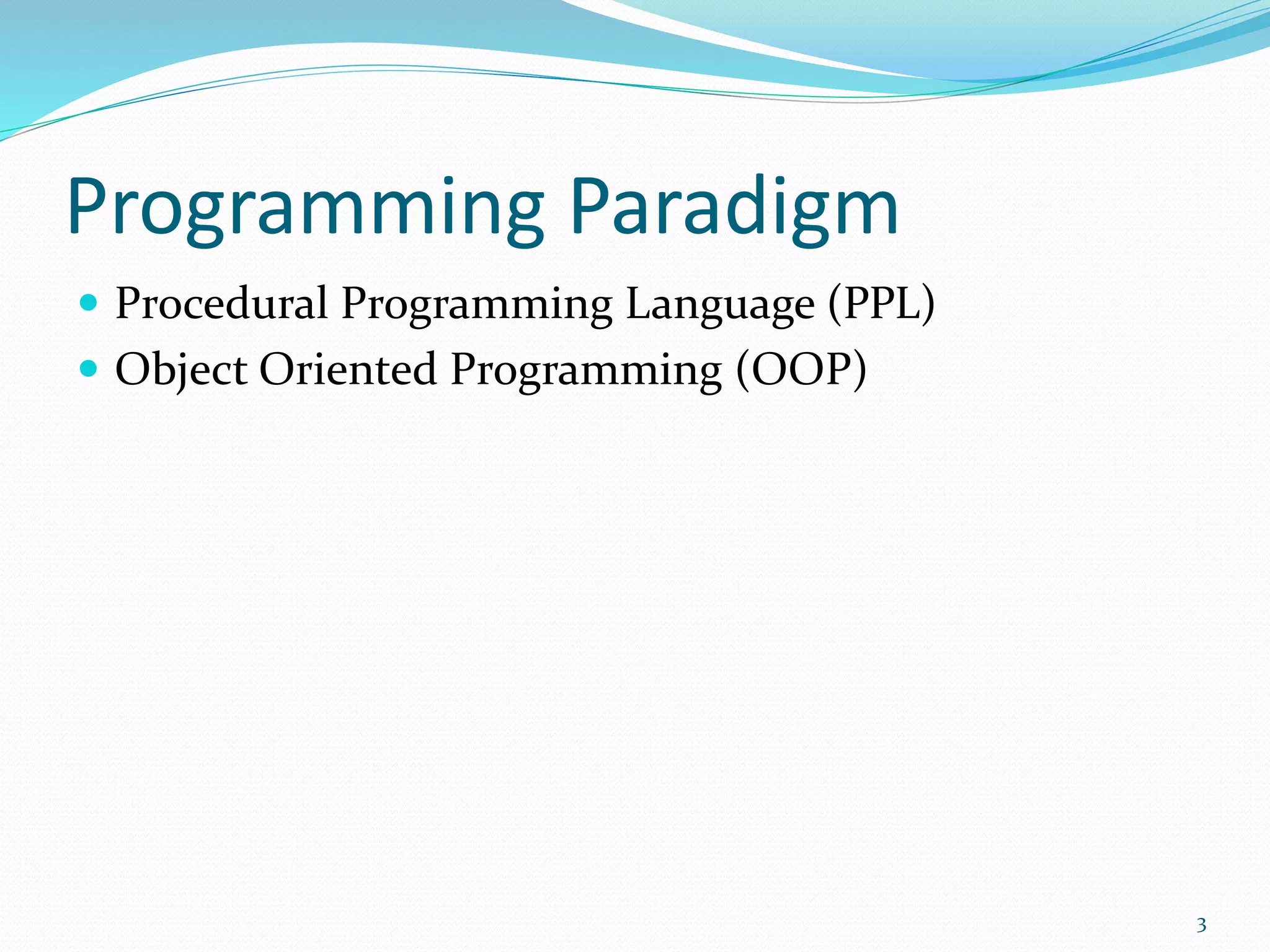 Programming Paradigm
 Procedural Programming Language (PPL)
 Object Oriented Programming (OOP)
3
 